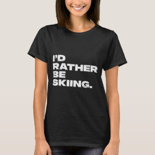 I'd rather be skiing funny ski skier T-Shirt