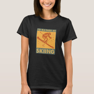 I'd Rather Be Skiing Funny Skiers Designs Skiing H T-Shirt