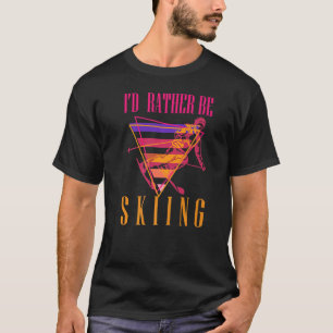 I'd Rather Be Skiing Funny Skiers Designs Skiing H T-Shirt