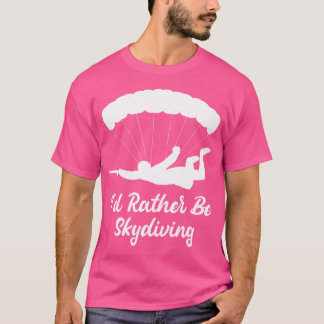 I'D Rather Be Skydiving Paragliding Skydiver Skydi T-Shirt