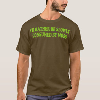id rather be slowly consumed by moss 1 T-Shirt