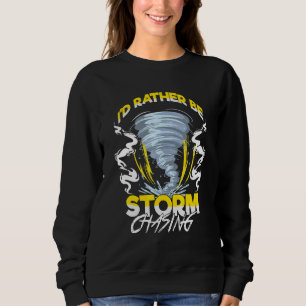 Id Rather Be Storm Chasing Chaser Tornado Hunter Sweatshirt