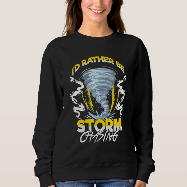 Id Rather Be Storm Chasing Chaser Tornado Hunter Sweatshirt (Front)