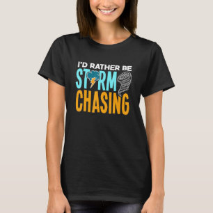 Id Rather Be Storm Chasing Chaser Tornado Hunter T-Shirt