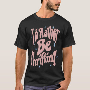 I'd Rather Be Thrifting Thrift Store 2 T-Shirt