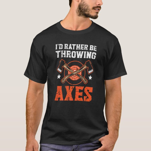 I'd Rather Be Throwing Axes Axe Thrower Hatchet Th T-Shirt (Front)