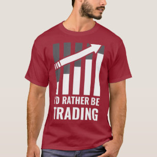 Id Rather be Trading Stock Market Trading Gift T-Shirt