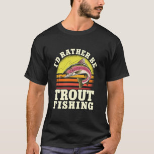 I'd Rather Be Trout Fishing Freshwater Fish Trout T-Shirt