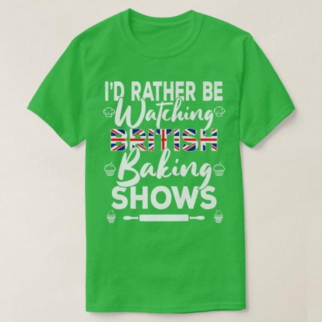 I'd Rather Be Watching British Baking Shows  Bakin T-Shirt (Design Front)