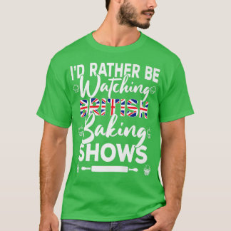 I'd Rather Be Watching British Baking Shows  Bakin T-Shirt