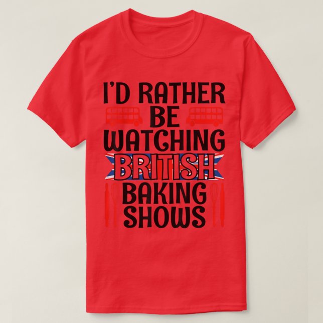 I'd Rather Be Watching British Baking Shows Funny  T-Shirt (Design Front)