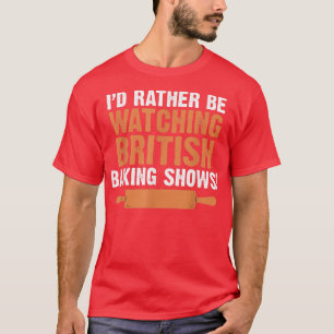 I'd Rather Be Watching British Baking Shows Quote T-Shirt