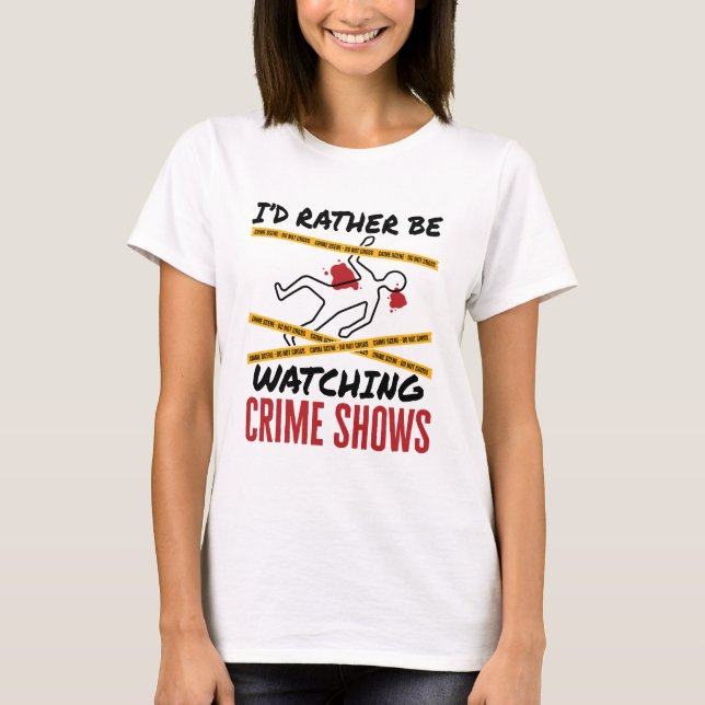 I'd Rather Be Watching Crime Shows T-Shirt (Front)
