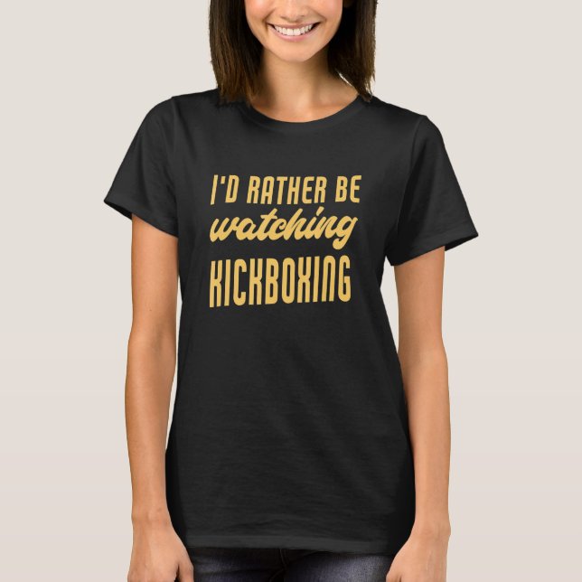 I'd Rather Be Watching Kickboxing Funny Kickboxer T-Shirt (Front)