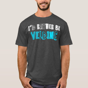 Id Rather Be Welding Welder Construction Steel-Wor T-Shirt