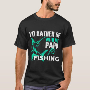 I'D RATHER BE WITH MY PAPA FISHING T-Shirt