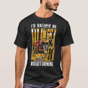 I'd Rather Be Woodturning Woodworker Carpentry Woo T-Shirt