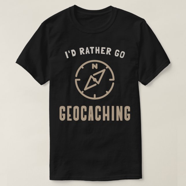 Id rather go Geocaching Funny Quote  T-Shirt (Design Front)