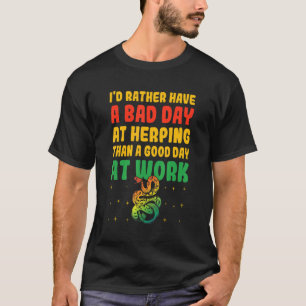 I'd Rather Have A Bad Day At Herping Than A Good D T-Shirt