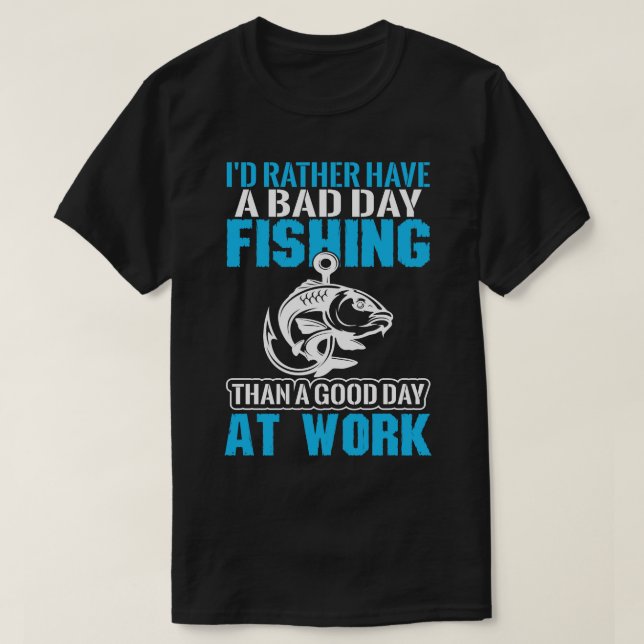 Id Rather Have A Bad Day Fishing Than A Good Day A T-Shirt (Design Front)