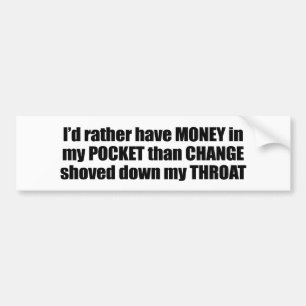 I'd rather have money in my pocket than change sho bumper sticker