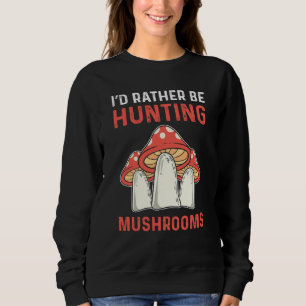 I'd Rather Hunting Mushrooms Mushroom Collecting Sweatshirt