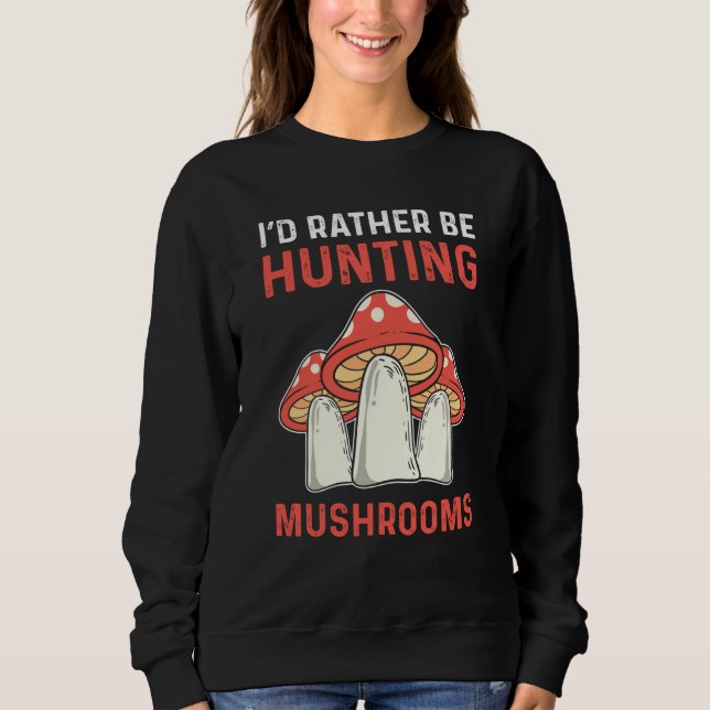 I'd Rather Hunting Mushrooms Mushroom Collecting Sweatshirt (Front)