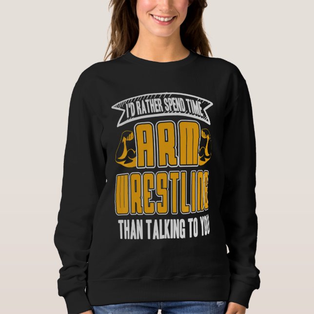 I'd Rather Spend Time Arm Wrestling  Present Sweatshirt (Front)