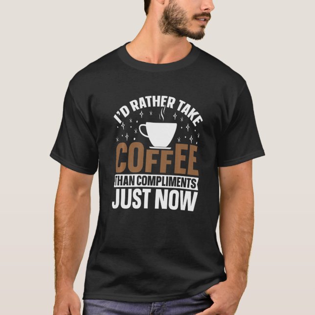 I'd Rather Take Coffee Than Compliments Funny Coff T-Shirt (Front)
