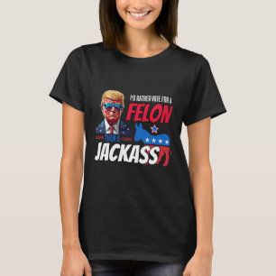 I'd Rather Vote For A Felon Than A Jack Donald Tru T-Shirt