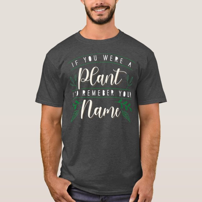 Id Remember Your Name If You Were A Plant Botany T-Shirt (Front)