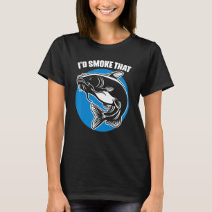 I'd Smoke That Catfish Fishing For A Smoker Catfi T-Shirt