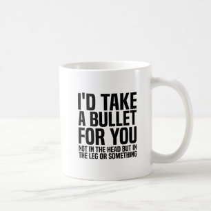 I'd Take a Bullet for You  Coffee Mug