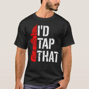 I'D Tap That Fire Hydrant  Funny Firefighter Adult T-Shirt