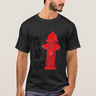 I'D Tap That Funny Firefighter Gear Water Hydrant T-Shirt