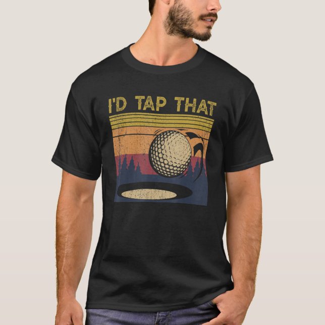 I'd Tap That  Golf Ball  For Golfing Players T-Shirt (Front)