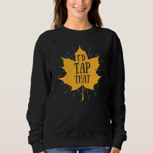 I'd Tap That Maple Syrup Vermont Sugaring Sap Tapp Sweatshirt