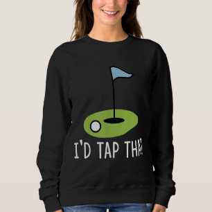 I'd Tap That Sarcasm Gag Funny Best Golf Joke Fath Sweatshirt