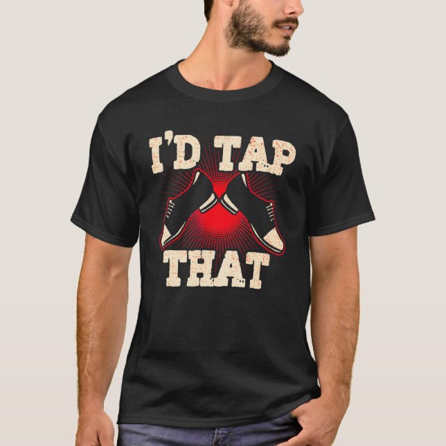 I'd Tap That  Tap Dance Dancing 5 T-Shirt (Front)