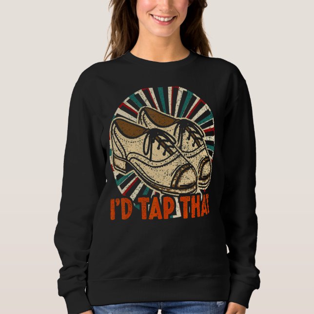 I'd Tap That  Tap Dance Dancing Sweatshirt (Front)