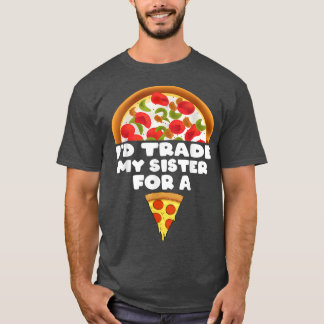 I'd Trade My Sister For A Pizza Funny1568 T-Shirt