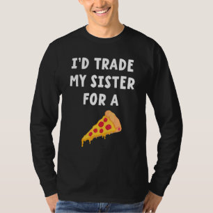 I'd Trade My Sister For A Pizza Siblings T-Shirt