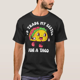 Id Trade My Sister For A Taco 5 T-Shirt