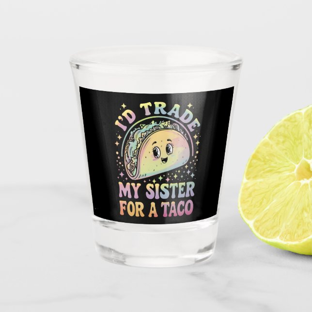 I'd Trade My Sister For A Taco Cinco De Mayo Shot Glass (Front)