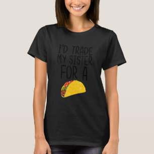 I'd Trade My Sister For a Taco Funny Food Quote Ta T-Shirt