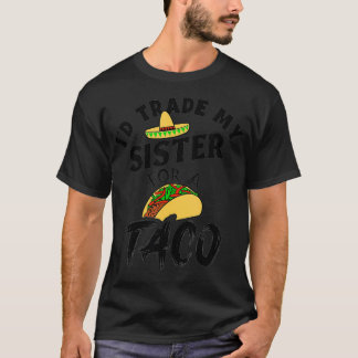 I'd Trade My Sister For A Taco Funny Tacos  T-Shirt