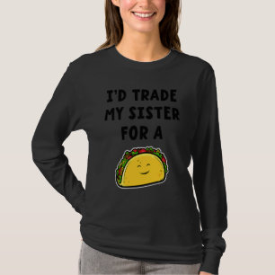 I'd Trade My Sister For A Taco Siblings 1 T-Shirt