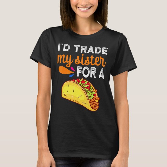 I'd Trade My Sister For A Taco  Taco Cinco De Mayo T-Shirt (Front)