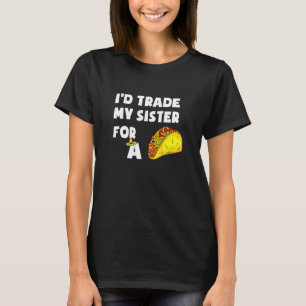 I'd Trade My Sister For A Taco Taco T-Shirt