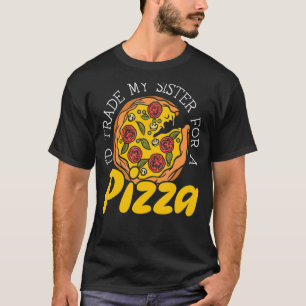 I'd Trade My Sister For Pizza Eater Italian Dish F T-Shirt